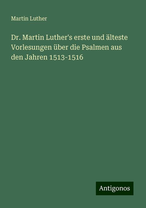 Martin Luther (1483-1546): Dr. Martin Luther's erste und älteste Vorlesungen über die Psalmen aus den Jahren 1513-1516, Buch