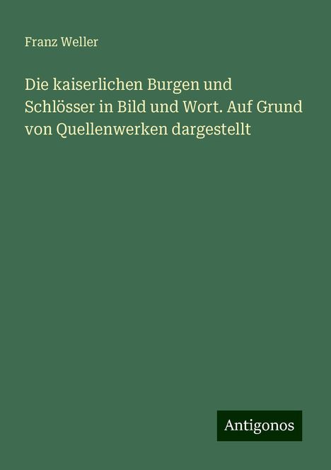 Franz Weller: Die kaiserlichen Burgen und Schlösser in Bild und Wort. Auf Grund von Quellenwerken dargestellt, Buch