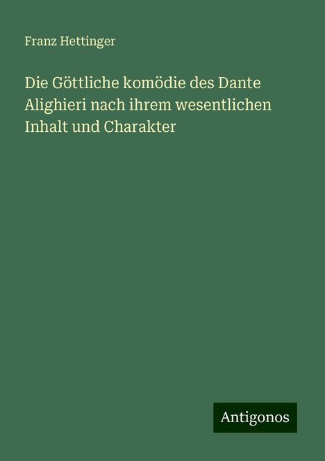 Franz Hettinger: Die Göttliche komödie des Dante Alighieri nach ihrem wesentlichen Inhalt und Charakter, Buch