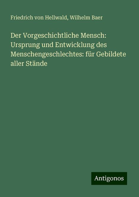 Friedrich Von Hellwald: Der Vorgeschichtliche Mensch: Ursprung und Entwicklung des Menschengeschlechtes: für Gebildete aller Stände, Buch