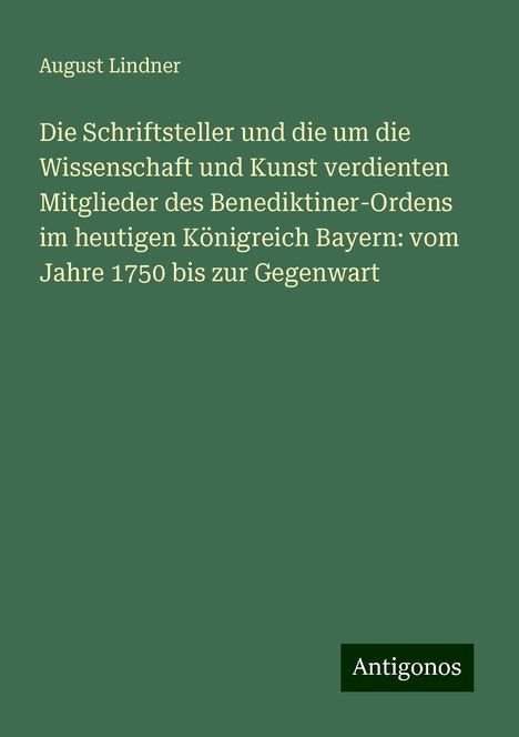 August Lindner: Die Schriftsteller und die um die Wissenschaft und Kunst verdienten Mitglieder des Benediktiner-Ordens im heutigen Königreich Bayern: vom Jahre 1750 bis zur Gegenwart, Buch