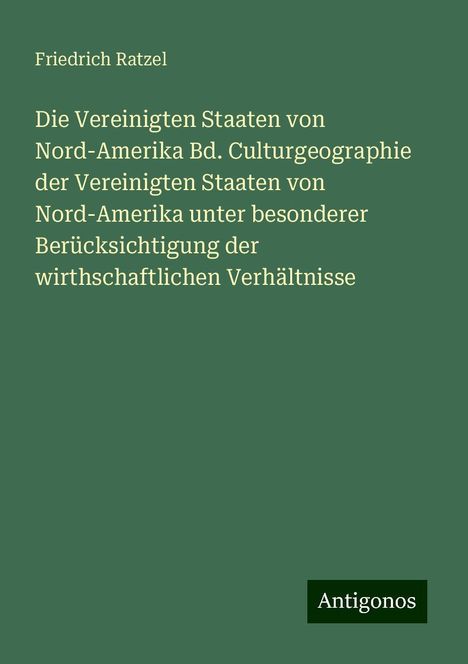 Friedrich Ratzel: Die Vereinigten Staaten von Nord-Amerika Bd. Culturgeographie der Vereinigten Staaten von Nord-Amerika unter besonderer Berücksichtigung der wirthschaftlichen Verhältnisse, Buch