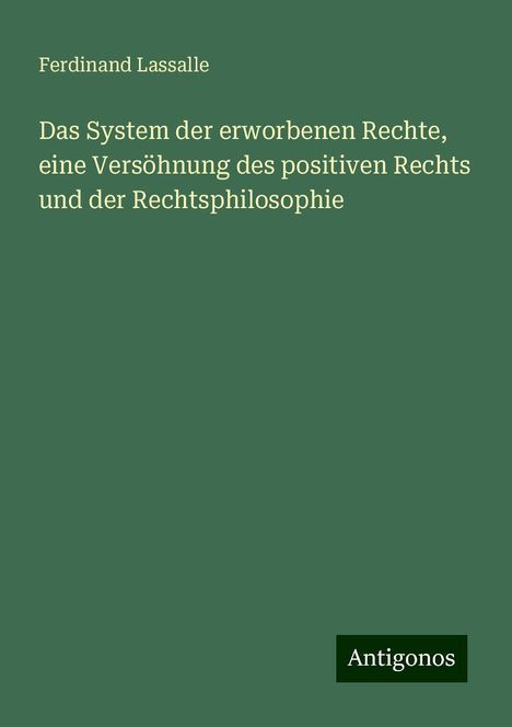 Ferdinand Lassalle: Das System der erworbenen Rechte, eine Versöhnung des positiven Rechts und der Rechtsphilosophie, Buch