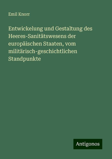 Emil Knorr: Entwickelung und Gestaltung des Heeres-Sanitätswesens der europäischen Staaten, vom militärisch-geschichtlichen Standpunkte, Buch