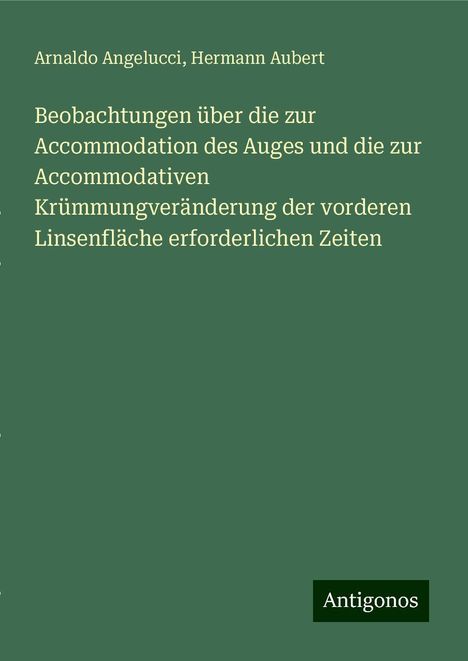 Arnaldo Angelucci: Beobachtungen über die zur Accommodation des Auges und die zur Accommodativen Krümmungveränderung der vorderen Linsenfläche erforderlichen Zeiten, Buch