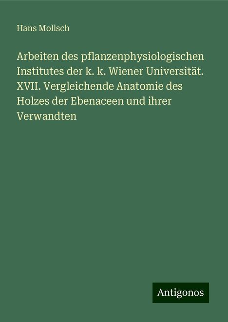 Hans Molisch: Arbeiten des pflanzenphysiologischen Institutes der k. k. Wiener Universität. XVII. Vergleichende Anatomie des Holzes der Ebenaceen und ihrer Verwandten, Buch