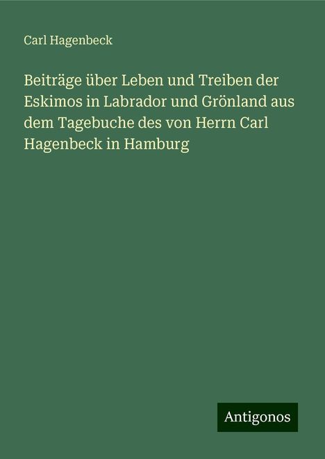 Carl Hagenbeck: Beiträge über Leben und Treiben der Eskimos in Labrador und Grönland aus dem Tagebuche des von Herrn Carl Hagenbeck in Hamburg, Buch