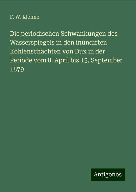 F. W. Klönne: Die periodischen Schwankungen des Wasserspiegels in den inundirten Kohlenschächten von Dux in der Periode vom 8. April bis 15, September 1879, Buch