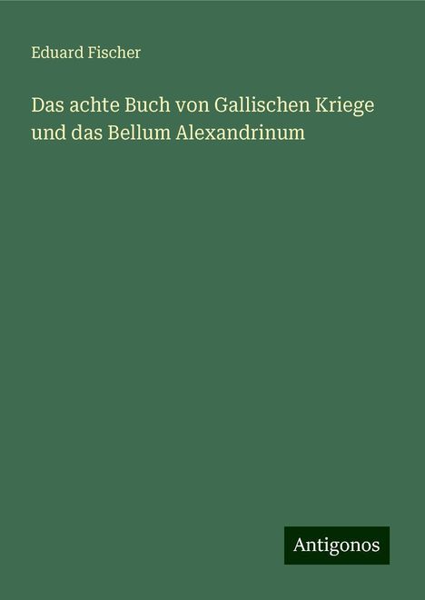 Eduard Fischer: Das achte Buch von Gallischen Kriege und das Bellum Alexandrinum, Buch