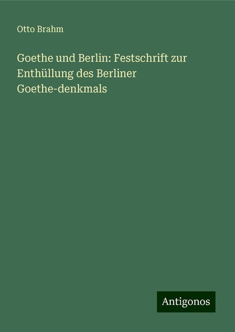 Otto Brahm: Goethe und Berlin: Festschrift zur Enthüllung des Berliner Goethe-denkmals, Buch