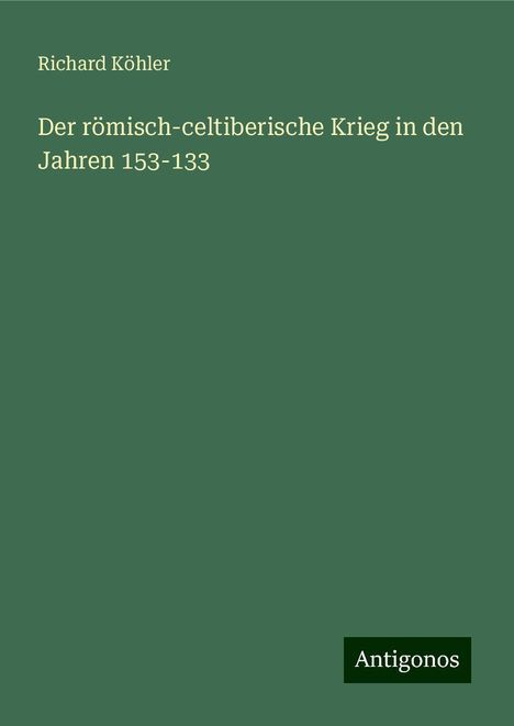 Richard Köhler: Der römisch-celtiberische Krieg in den Jahren 153-133, Buch