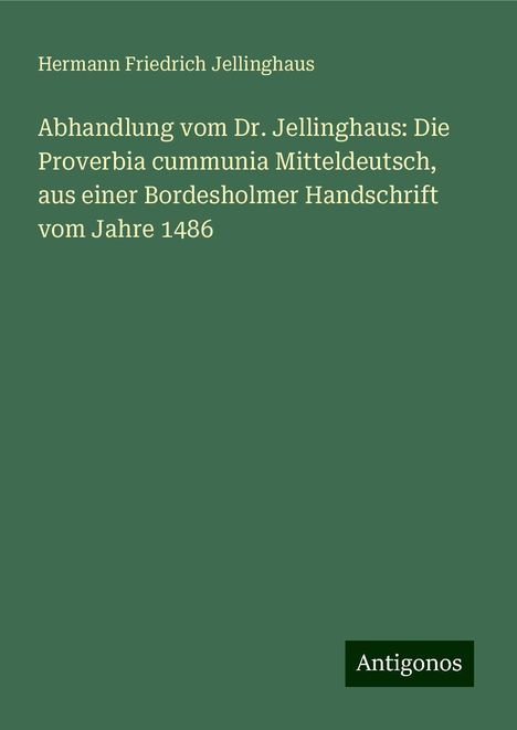 Hermann Friedrich Jellinghaus: Abhandlung vom Dr. Jellinghaus: Die Proverbia cummunia Mitteldeutsch, aus einer Bordesholmer Handschrift vom Jahre 1486, Buch