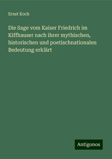 Ernst Koch: Die Sage vom Kaiser Friedrich im Kiffhauser nach ihrer mythischen, historischen und poetischnationalen Bedeutung erklärt, Buch