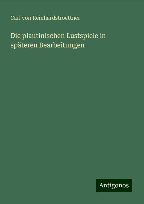 Carl von Reinhardstroettner: Die plautinischen Lustspiele in späteren Bearbeitungen, Buch