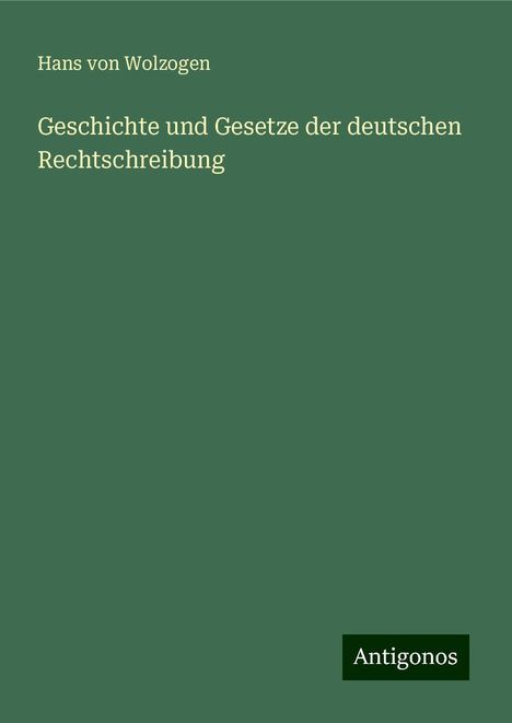 Hans Von Wolzogen: Geschichte und Gesetze der deutschen Rechtschreibung, Buch