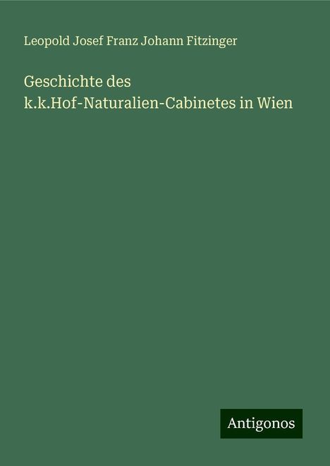 Leopold Josef Franz Johann Fitzinger: Geschichte des k.k.Hof-Naturalien-Cabinetes in Wien, Buch