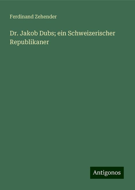 Ferdinand Zehender: Dr. Jakob Dubs; ein Schweizerischer Republikaner, Buch