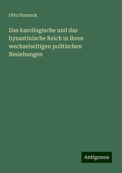 Otto Harnack: Das karolingische und das byzantinische Reich in ihren wechselseitigen politischen Beziehungen, Buch