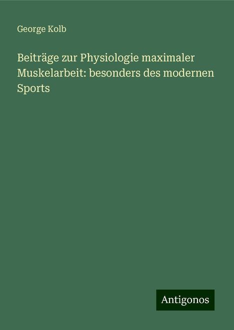 George Kolb: Beiträge zur Physiologie maximaler Muskelarbeit: besonders des modernen Sports, Buch