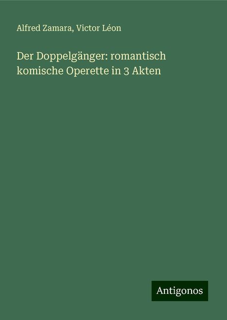 Alfred Zamara: Der Doppelgänger: romantisch komische Operette in 3 Akten, Buch