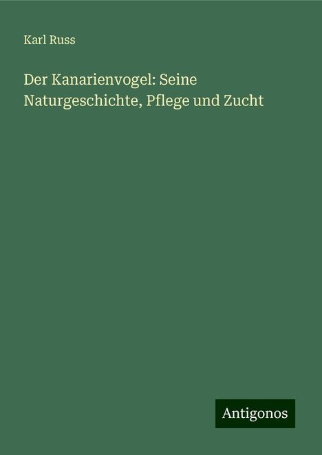 Karl Russ: Der Kanarienvogel: Seine Naturgeschichte, Pflege und Zucht, Buch