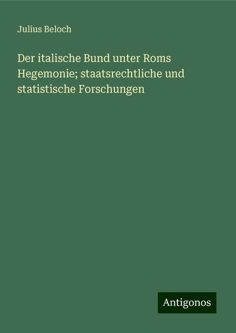 Julius Beloch: Der italische Bund unter Roms Hegemonie; staatsrechtliche und statistische Forschungen, Buch