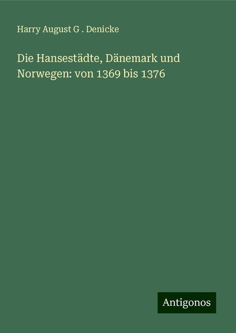 Harry August G . Denicke: Die Hansestädte, Dänemark und Norwegen: von 1369 bis 1376, Buch