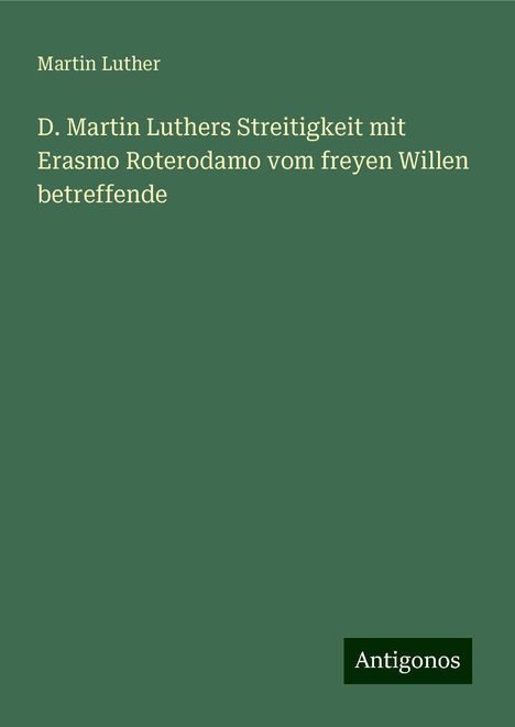 Martin Luther (1483-1546): D. Martin Luthers Streitigkeit mit Erasmo Roterodamo vom freyen Willen betreffende, Buch