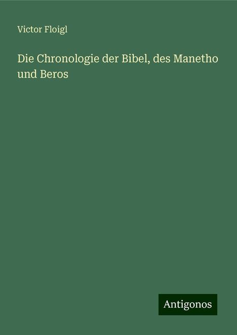 Victor Floigl: Die Chronologie der Bibel, des Manetho und Beros, Buch