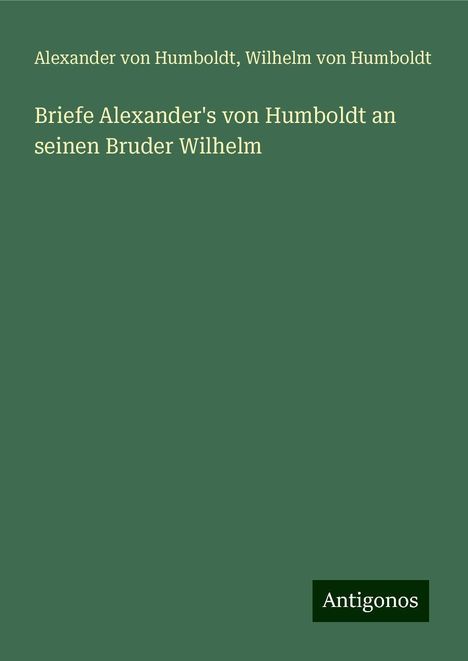 Alexander Von Humboldt: Briefe Alexander's von Humboldt an seinen Bruder Wilhelm, Buch