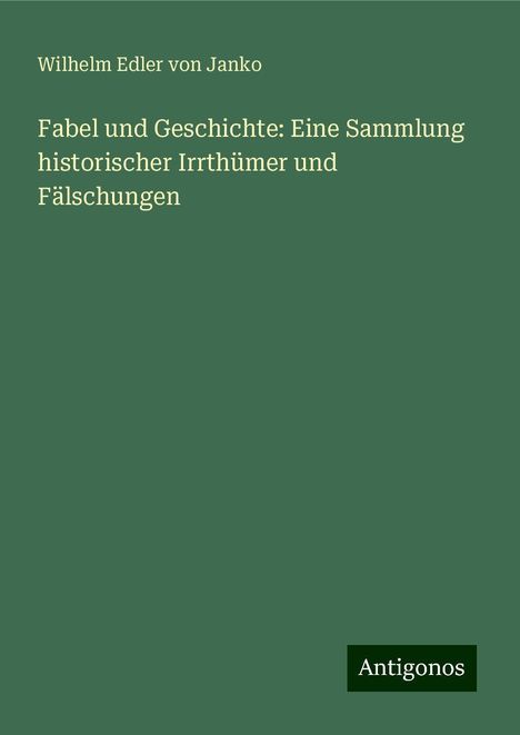 Wilhelm Edler Von Janko: Fabel und Geschichte: Eine Sammlung historischer Irrthümer und Fälschungen, Buch