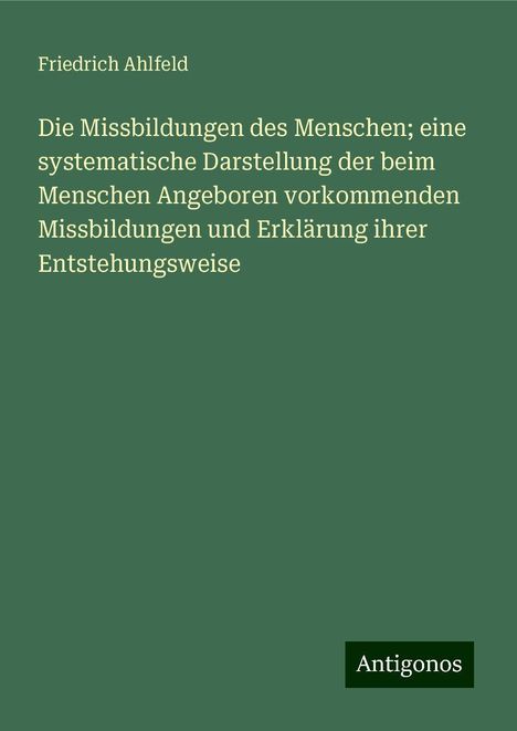 Friedrich Ahlfeld: Die Missbildungen des Menschen; eine systematische Darstellung der beim Menschen Angeboren vorkommenden Missbildungen und Erklärung ihrer Entstehungsweise, Buch