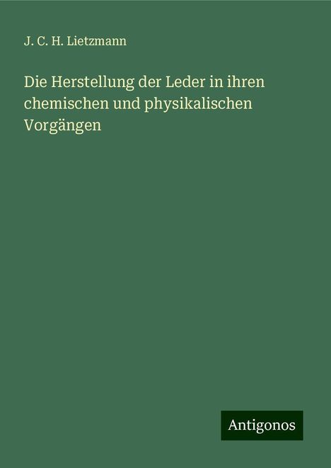 J. C. H. Lietzmann: Die Herstellung der Leder in ihren chemischen und physikalischen Vorgängen, Buch