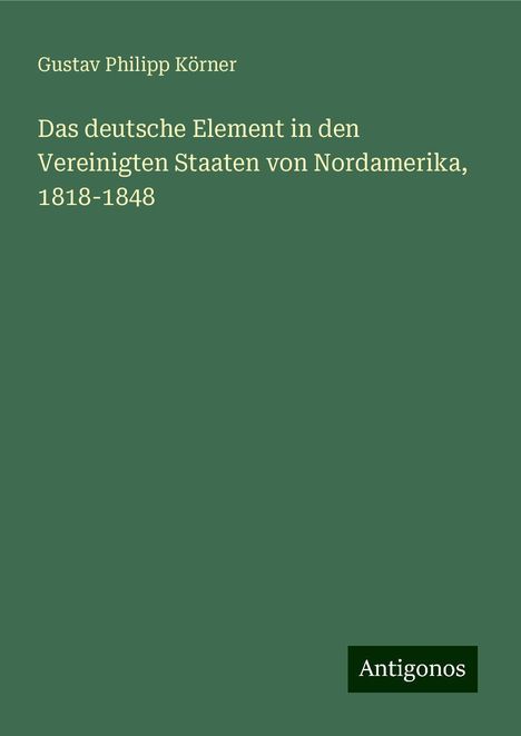 Gustav Philipp Körner: Das deutsche Element in den Vereinigten Staaten von Nordamerika, 1818-1848, Buch