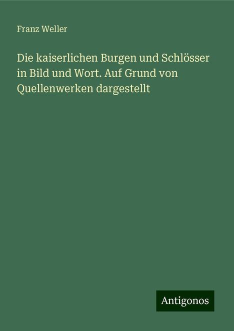 Franz Weller: Die kaiserlichen Burgen und Schlösser in Bild und Wort. Auf Grund von Quellenwerken dargestellt, Buch