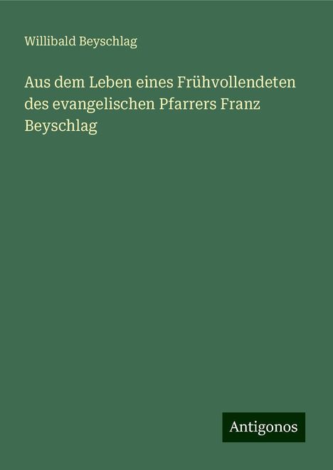 Willibald Beyschlag: Aus dem Leben eines Frühvollendeten des evangelischen Pfarrers Franz Beyschlag, Buch