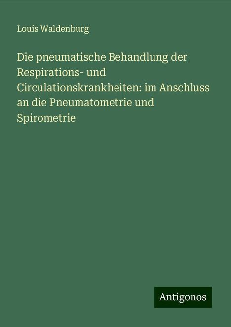 Louis Waldenburg: Die pneumatische Behandlung der Respirations- und Circulationskrankheiten: im Anschluss an die Pneumatometrie und Spirometrie, Buch