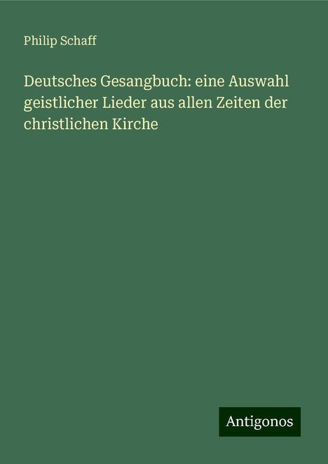 Philip Schaff: Deutsches Gesangbuch: eine Auswahl geistlicher Lieder aus allen Zeiten der christlichen Kirche, Buch