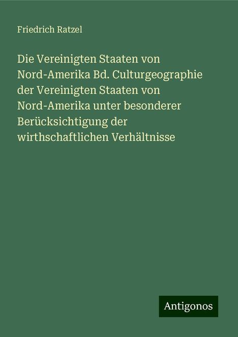 Friedrich Ratzel: Die Vereinigten Staaten von Nord-Amerika Bd. Culturgeographie der Vereinigten Staaten von Nord-Amerika unter besonderer Berücksichtigung der wirthschaftlichen Verhältnisse, Buch