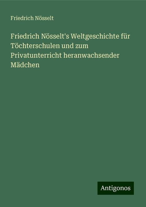 Friedrich Nösselt: Friedrich Nösselt's Weltgeschichte für Töchterschulen und zum Privatunterricht heranwachsender Mädchen, Buch