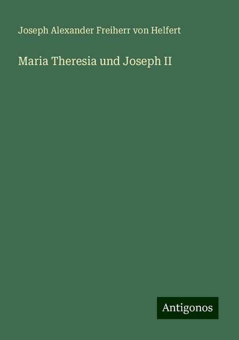 Joseph Alexander Freiherr Von Helfert: Maria Theresia und Joseph II, Buch