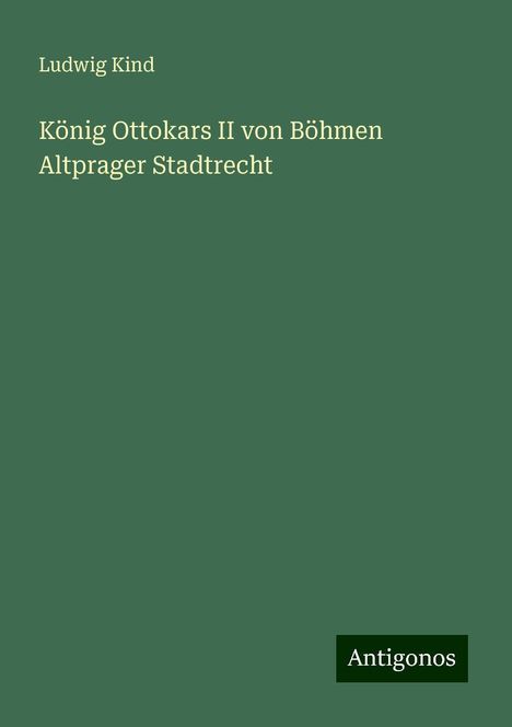 Ludwig Kind: König Ottokars II von Böhmen Altprager Stadtrecht, Buch