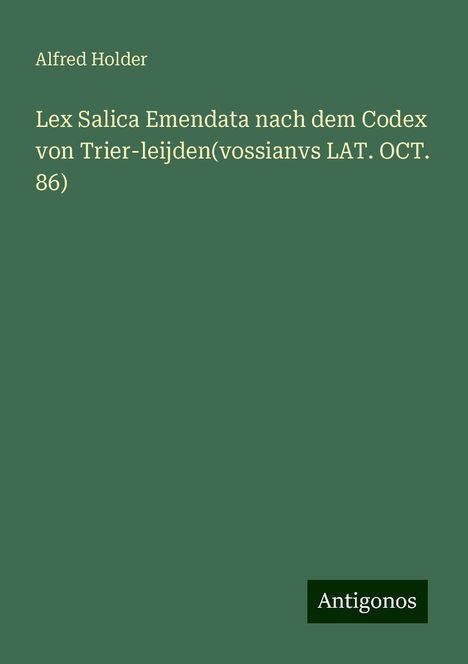 Alfred Holder: Lex Salica Emendata nach dem Codex von Trier-leijden(vossianvs LAT. OCT. 86), Buch