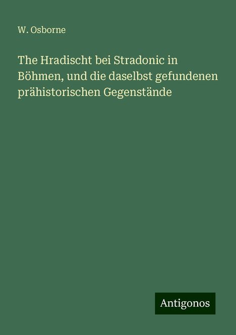 W. Osborne: The Hradischt bei Stradonic in Böhmen, und die daselbst gefundenen prähistorischen Gegenstände, Buch