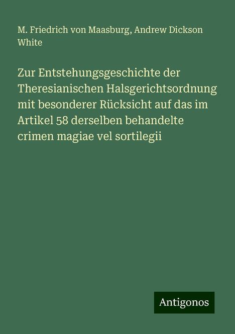 M. Friedrich Von Maasburg: Zur Entstehungsgeschichte der Theresianischen Halsgerichtsordnung mit besonderer Rücksicht auf das im Artikel 58 derselben behandelte crimen magiae vel sortilegii, Buch