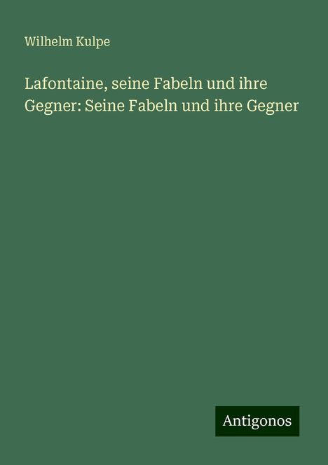 Wilhelm Kulpe: Lafontaine, seine Fabeln und ihre Gegner: Seine Fabeln und ihre Gegner, Buch