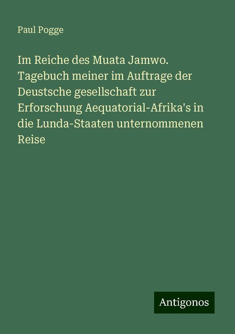 Paul Pogge: Im Reiche des Muata Jamwo. Tagebuch meiner im Auftrage der Deustsche gesellschaft zur Erforschung Aequatorial-Afrika's in die Lunda-Staaten unternommenen Reise, Buch