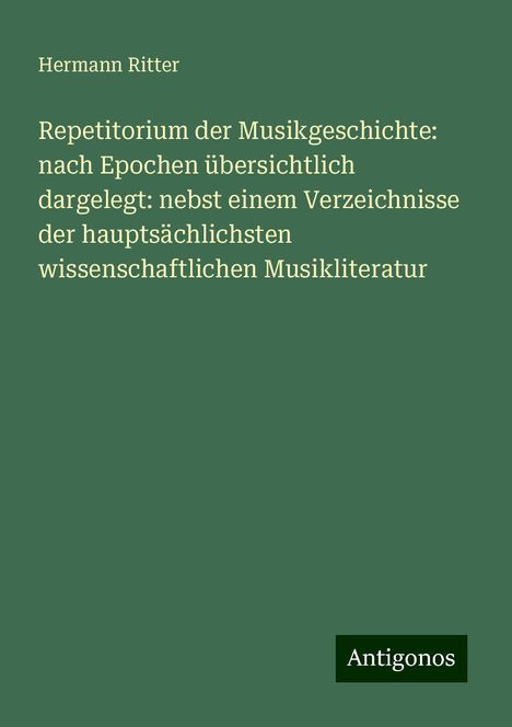 Hermann Ritter: Repetitorium der Musikgeschichte: nach Epochen übersichtlich dargelegt: nebst einem Verzeichnisse der hauptsächlichsten wissenschaftlichen Musikliteratur, Buch