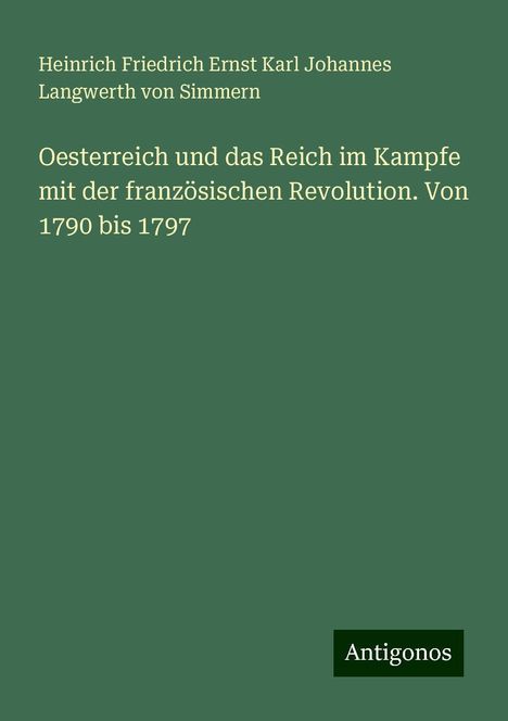 Heinrich Friedrich Ernst Karl Johannes Langwerth von Simmern: Oesterreich und das Reich im Kampfe mit der französischen Revolution. Von 1790 bis 1797, Buch