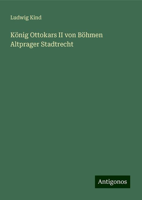 Ludwig Kind: König Ottokars II von Böhmen Altprager Stadtrecht, Buch